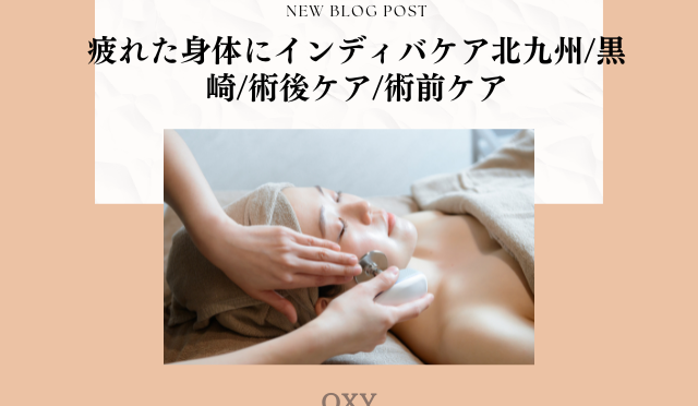 疲れた身体にインディバケア北九州/黒崎/術後ケア/術前ケア